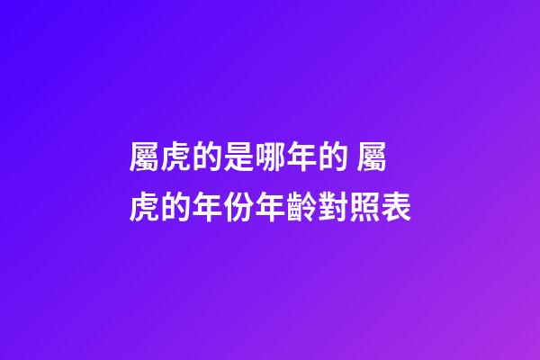 屬虎的是哪年的 屬虎的年份年齡對照表